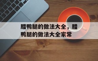 腊鸭腿的做法大全，腊鸭腿的做法大全家常