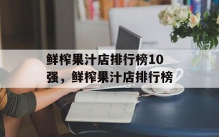 鲜榨果汁店排行榜10强，鲜榨果汁店排行榜