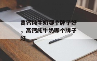 高钙纯牛奶哪个牌子好，高钙纯牛奶哪个牌子好