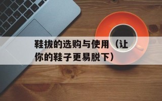 鞋拔的选购与使用（让你的鞋子更易脱下）