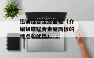 铝镁锰合金屋面板（介绍铝镁锰合金屋面板的特点和优势）