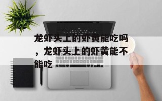 龙虾头上的虾黄能吃吗，龙虾头上的虾黄能不能吃
