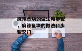 麻辣鱼块的做法和步骤，麻辣鱼块的做法和步骤窍门