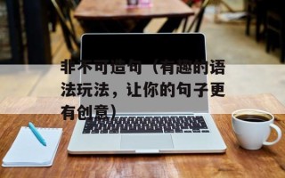 非不可造句（有趣的语法玩法，让你的句子更有创意）