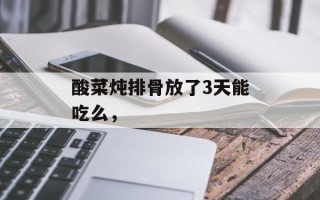 酸菜炖排骨放了3天能吃么，