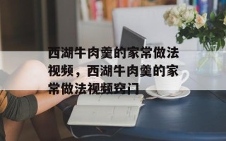 西湖牛肉羹的家常做法视频，西湖牛肉羹的家常做法视频窍门
