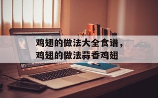 鸡翅的做法大全食谱，鸡翅的做法蒜香鸡翅