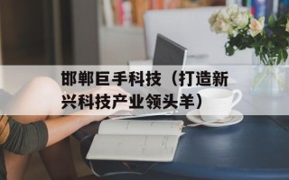 邯郸巨手科技（打造新兴科技产业领头羊）