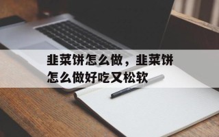 韭菜饼怎么做，韭菜饼怎么做好吃又松软