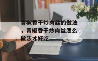 青椒香干炒肉丝的做法，青椒香干炒肉丝怎么做法才好吃