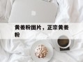 黄姜粉图片，正宗黄姜粉