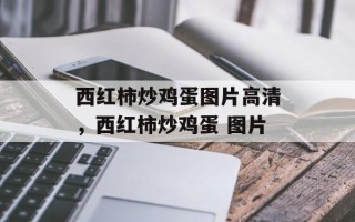 西红柿炒鸡蛋图片高清，西红柿炒鸡蛋 图片
