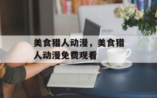 美食猎人动漫，美食猎人动漫免费观看