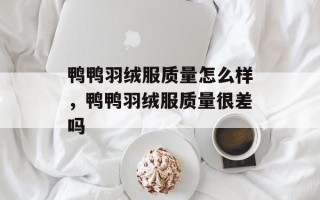 鸭鸭羽绒服质量怎么样，鸭鸭羽绒服质量很差吗