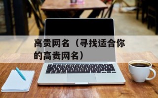 高贵网名（寻找适合你的高贵网名）