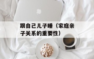 跟自己儿子睡（家庭亲子关系的重要性）