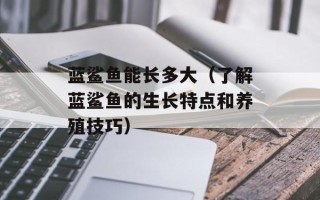 蓝鲨鱼能长多大（了解蓝鲨鱼的生长特点和养殖技巧）