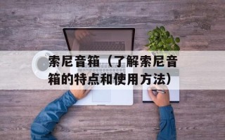 索尼音箱（了解索尼音箱的特点和使用方法）