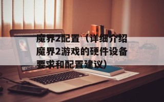 魔界2配置（详细介绍魔界2游戏的硬件设备要求和配置建议）
