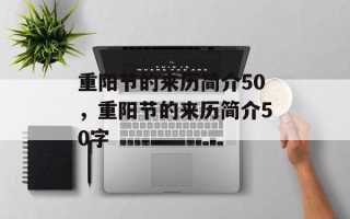 重阳节的来历简介50，重阳节的来历简介50字