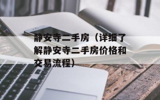 静安寺二手房（详细了解静安寺二手房价格和交易流程）