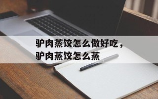 驴肉蒸饺怎么做好吃，驴肉蒸饺怎么蒸