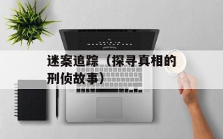 迷案追踪（探寻真相的刑侦故事）