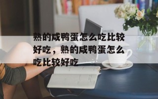 熟的咸鸭蛋怎么吃比较好吃，熟的咸鸭蛋怎么吃比较好吃