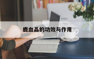 鹿血晶的功效与作用