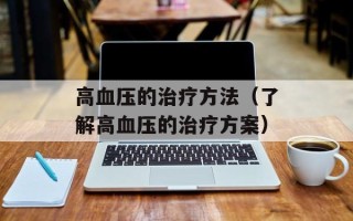 高血压的治疗方法（了解高血压的治疗方案）