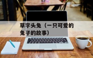 草字头兔（一只可爱的兔子的故事）