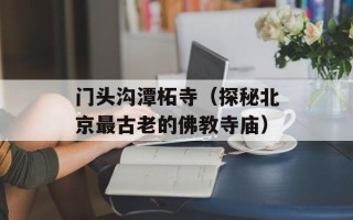门头沟潭柘寺（探秘北京最古老的佛教寺庙）