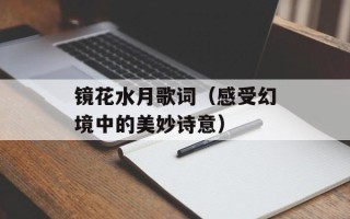 镜花水月歌词（感受幻境中的美妙诗意）