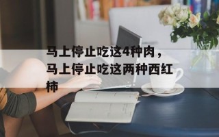 马上停止吃这4种肉，马上停止吃这两种西红柿