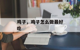 鸡子，鸡子怎么做最好吃