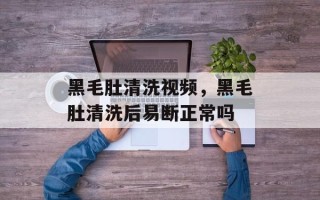 黑毛肚清洗视频，黑毛肚清洗后易断正常吗