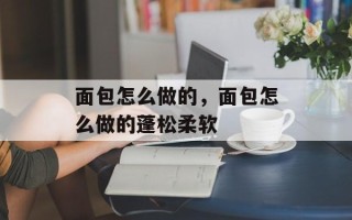 面包怎么做的，面包怎么做的蓬松柔软
