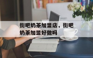 街吧奶茶加盟店，街吧奶茶加盟好做吗