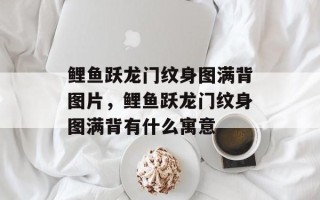 鲤鱼跃龙门纹身图满背图片，鲤鱼跃龙门纹身图满背有什么寓意
