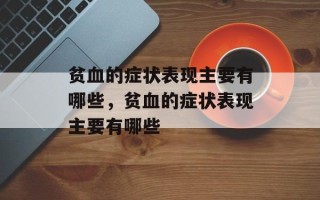 贫血的症状表现主要有哪些，贫血的症状表现主要有哪些