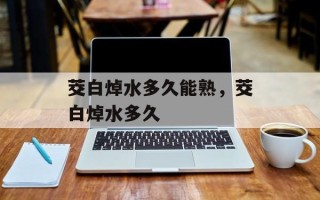 茭白焯水多久能熟，茭白焯水多久