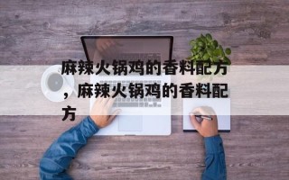 麻辣火锅鸡的香料配方，麻辣火锅鸡的香料配方