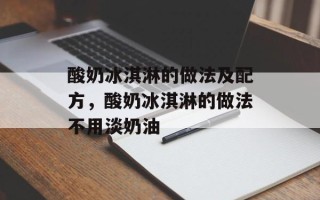酸奶冰淇淋的做法及配方，酸奶冰淇淋的做法不用淡奶油