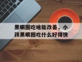 黑眼圈吃啥能改善，小孩黑眼圈吃什么好得快