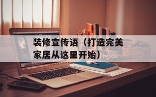 装修宣传语（打造完美家居从这里开始）