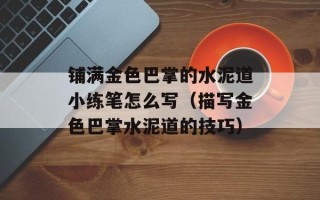 铺满金色巴掌的水泥道小练笔怎么写（描写金色巴掌水泥道的技巧）