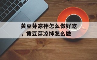黄豆芽凉拌怎么做好吃，黄豆芽凉拌怎么做