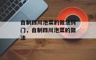 自制四川泡菜的做法窍门，自制四川泡菜的做法