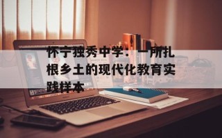 怀宁独秀中学：一所扎根乡土的现代化教育实践样本