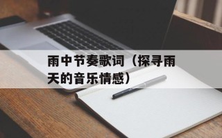雨中节奏歌词（探寻雨天的音乐情感）